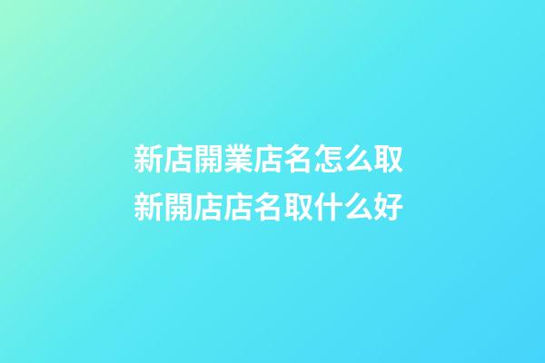 新店開業店名怎么取 新開店店名取什么好-第1張-店鋪起名-玄機派